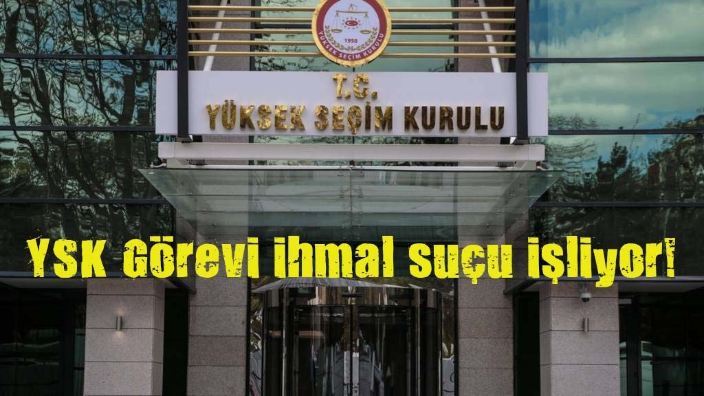 YSK Üyeleri Görevi İhmal Suçu İşliyor!